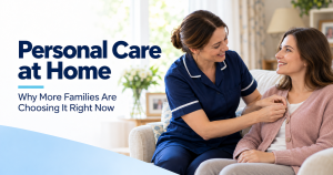 Personal Care at Home: Why More Families Are Choosing It Right Now